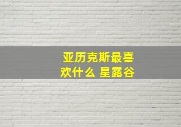 亚历克斯最喜欢什么 星露谷